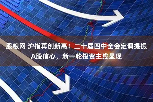 股粮网 沪指再创新高！二十届四中全会定调提振A股信心，新一轮投资主线显现
