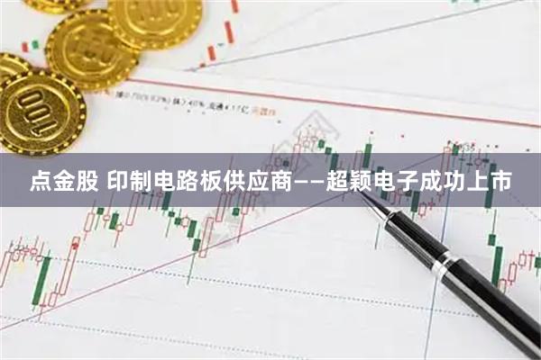 点金股 印制电路板供应商——超颖电子成功上市