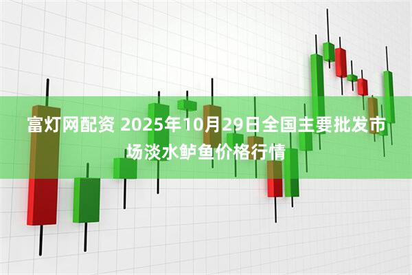 富灯网配资 2025年10月29日全国主要批发市场淡水鲈鱼价格行情