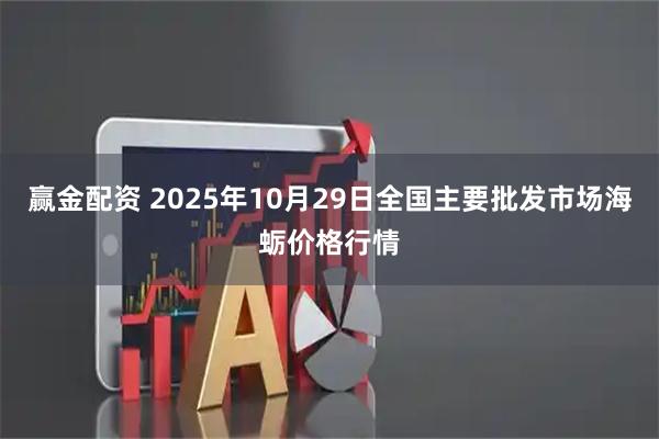 赢金配资 2025年10月29日全国主要批发市场海蛎价格行情