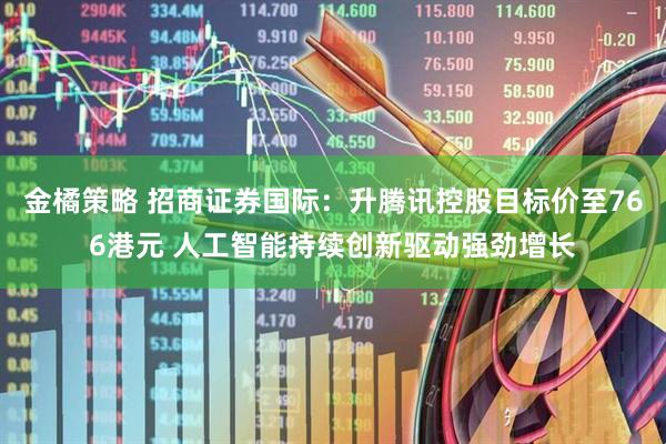 金橘策略 招商证券国际：升腾讯控股目标价至766港元 人工智能持续创新驱动强劲增长