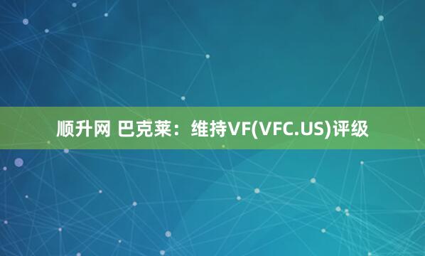 顺升网 巴克莱：维持VF(VFC.US)评级