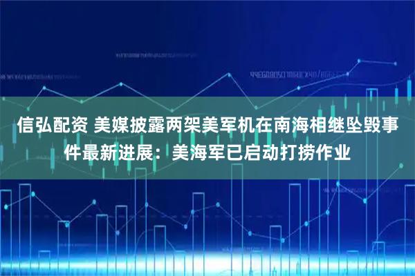 信弘配资 美媒披露两架美军机在南海相继坠毁事件最新进展:美海军已启动打捞作业