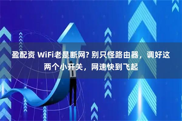 盈配资 WiFi老是断网? 别只怪路由器,调好这两个小开关,网速快到飞起